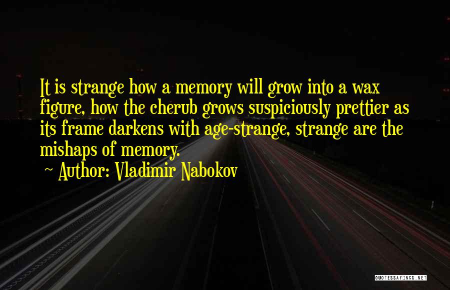 Vladimir Nabokov Quotes: It Is Strange How A Memory Will Grow Into A Wax Figure, How The Cherub Grows Suspiciously Prettier As Its