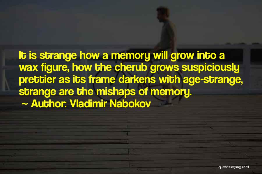 Vladimir Nabokov Quotes: It Is Strange How A Memory Will Grow Into A Wax Figure, How The Cherub Grows Suspiciously Prettier As Its