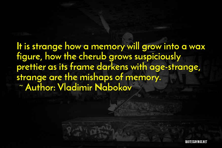 Vladimir Nabokov Quotes: It Is Strange How A Memory Will Grow Into A Wax Figure, How The Cherub Grows Suspiciously Prettier As Its