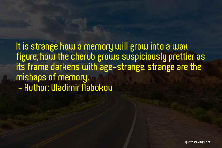 Vladimir Nabokov Quotes: It Is Strange How A Memory Will Grow Into A Wax Figure, How The Cherub Grows Suspiciously Prettier As Its