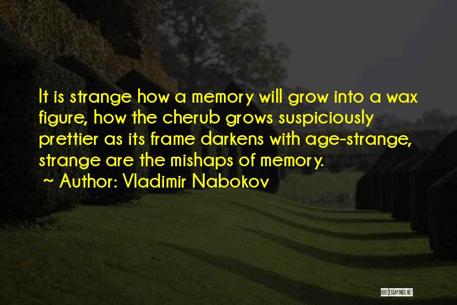 Vladimir Nabokov Quotes: It Is Strange How A Memory Will Grow Into A Wax Figure, How The Cherub Grows Suspiciously Prettier As Its