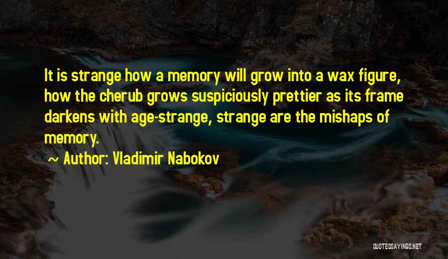 Vladimir Nabokov Quotes: It Is Strange How A Memory Will Grow Into A Wax Figure, How The Cherub Grows Suspiciously Prettier As Its