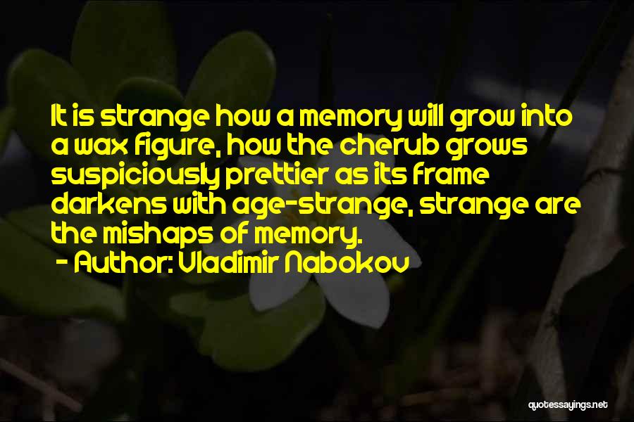 Vladimir Nabokov Quotes: It Is Strange How A Memory Will Grow Into A Wax Figure, How The Cherub Grows Suspiciously Prettier As Its