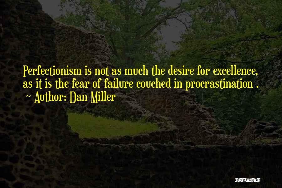 Dan Miller Quotes: Perfectionism Is Not As Much The Desire For Excellence, As It Is The Fear Of Failure Couched In Procrastination .