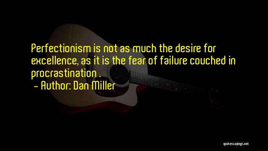 Dan Miller Quotes: Perfectionism Is Not As Much The Desire For Excellence, As It Is The Fear Of Failure Couched In Procrastination .