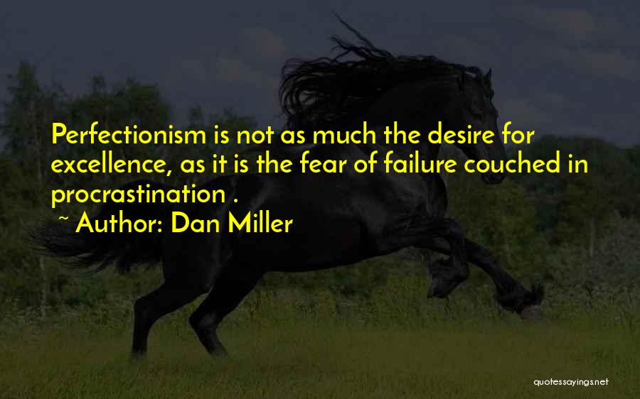 Dan Miller Quotes: Perfectionism Is Not As Much The Desire For Excellence, As It Is The Fear Of Failure Couched In Procrastination .