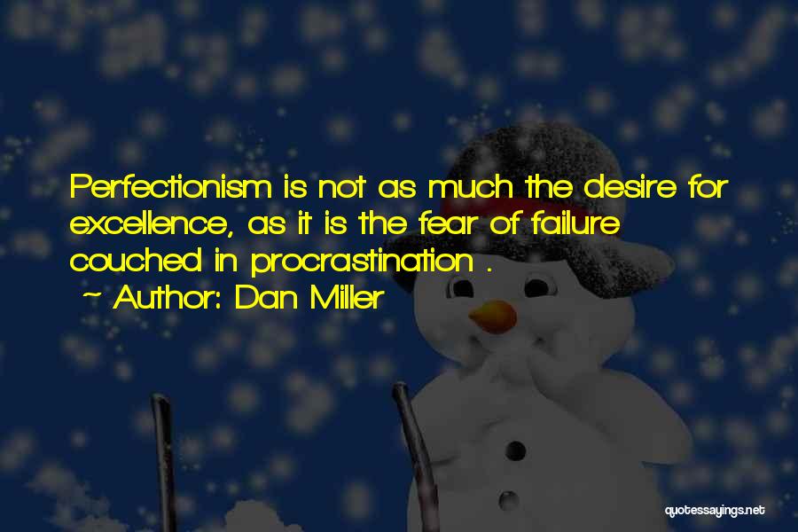 Dan Miller Quotes: Perfectionism Is Not As Much The Desire For Excellence, As It Is The Fear Of Failure Couched In Procrastination .
