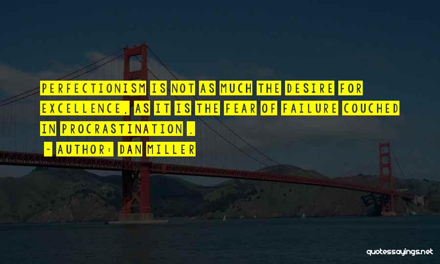 Dan Miller Quotes: Perfectionism Is Not As Much The Desire For Excellence, As It Is The Fear Of Failure Couched In Procrastination .