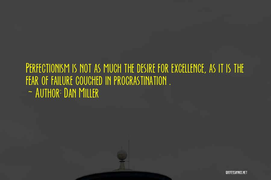 Dan Miller Quotes: Perfectionism Is Not As Much The Desire For Excellence, As It Is The Fear Of Failure Couched In Procrastination .