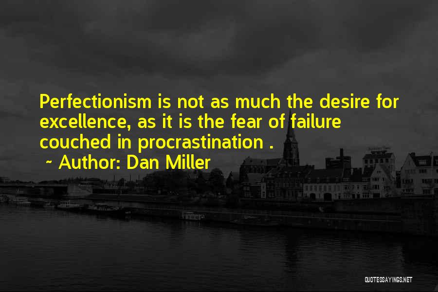 Dan Miller Quotes: Perfectionism Is Not As Much The Desire For Excellence, As It Is The Fear Of Failure Couched In Procrastination .