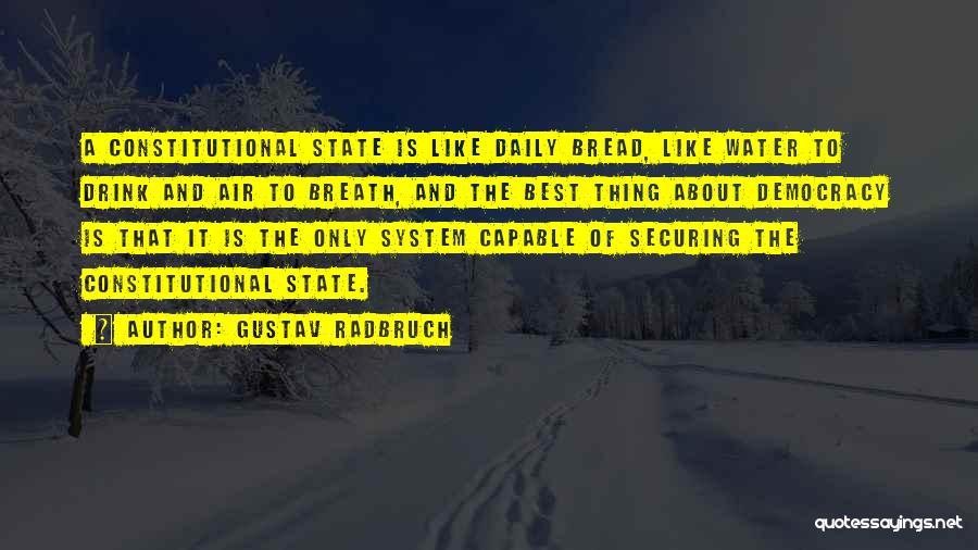 Gustav Radbruch Quotes: A Constitutional State Is Like Daily Bread, Like Water To Drink And Air To Breath, And The Best Thing About