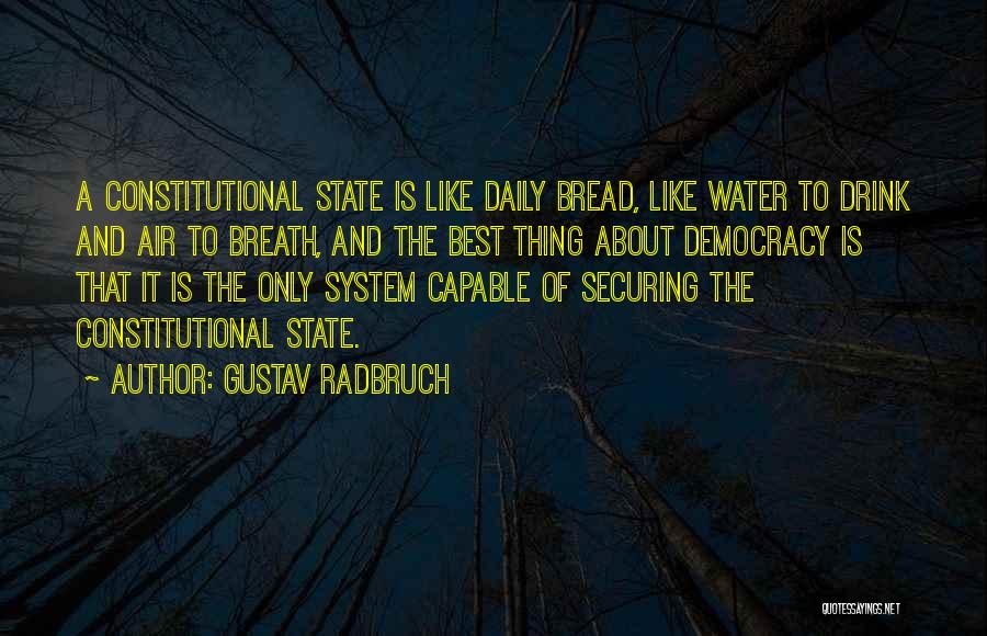 Gustav Radbruch Quotes: A Constitutional State Is Like Daily Bread, Like Water To Drink And Air To Breath, And The Best Thing About