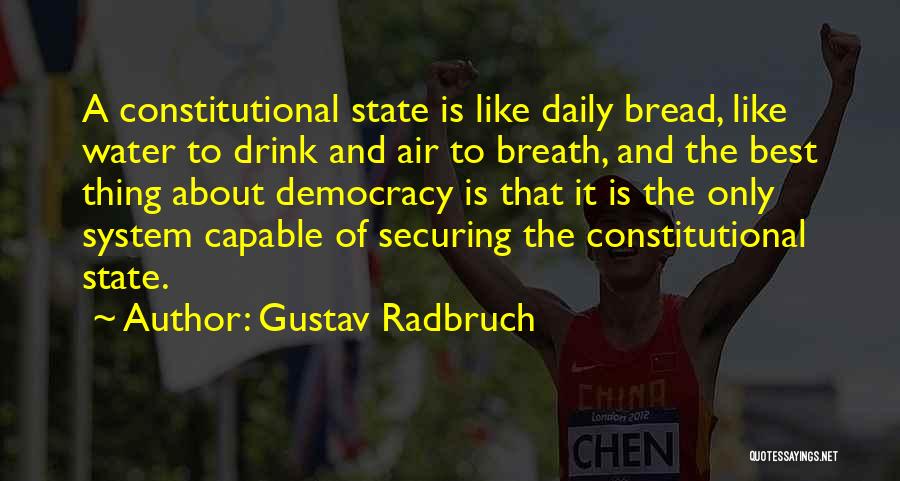 Gustav Radbruch Quotes: A Constitutional State Is Like Daily Bread, Like Water To Drink And Air To Breath, And The Best Thing About