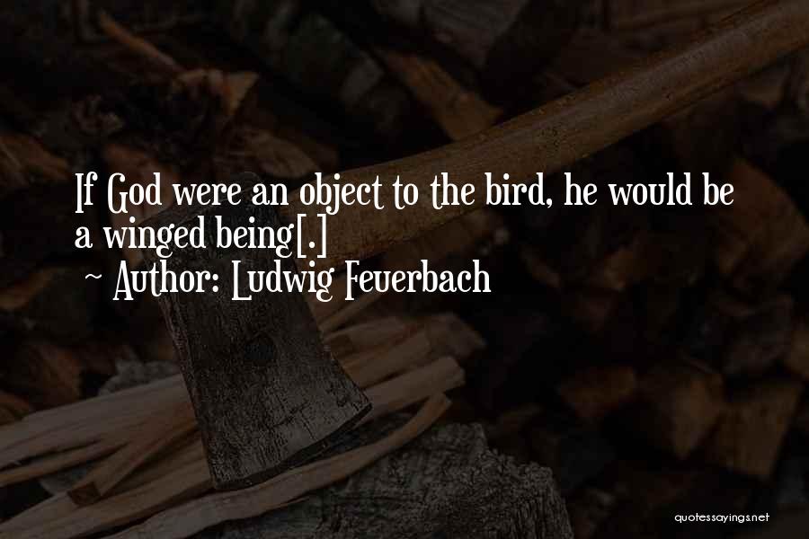 Ludwig Feuerbach Quotes: If God Were An Object To The Bird, He Would Be A Winged Being[.]