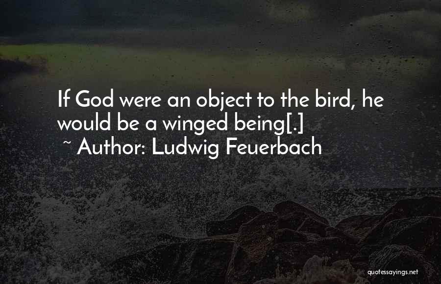 Ludwig Feuerbach Quotes: If God Were An Object To The Bird, He Would Be A Winged Being[.]