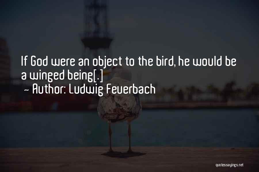 Ludwig Feuerbach Quotes: If God Were An Object To The Bird, He Would Be A Winged Being[.]