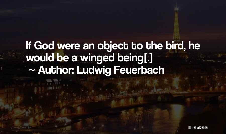 Ludwig Feuerbach Quotes: If God Were An Object To The Bird, He Would Be A Winged Being[.]