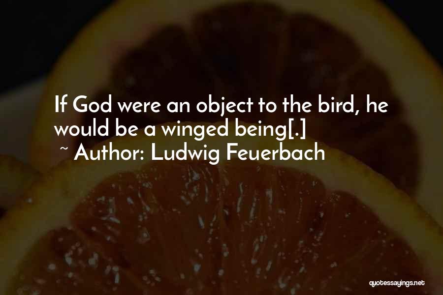 Ludwig Feuerbach Quotes: If God Were An Object To The Bird, He Would Be A Winged Being[.]