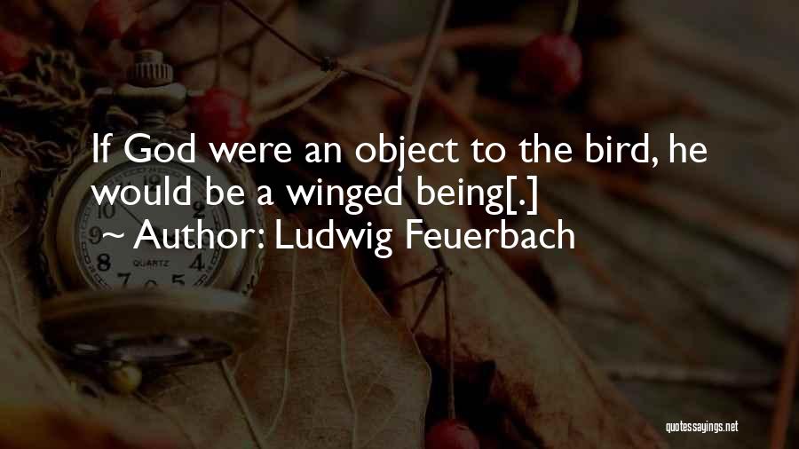 Ludwig Feuerbach Quotes: If God Were An Object To The Bird, He Would Be A Winged Being[.]