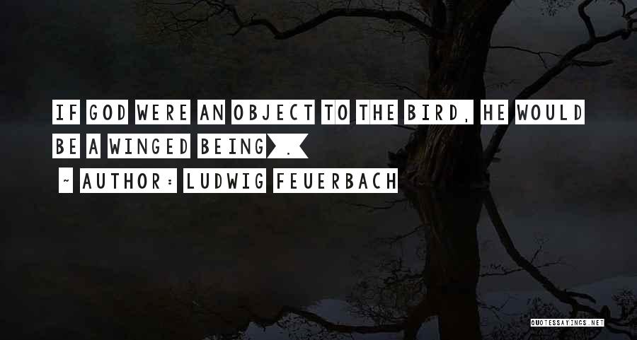 Ludwig Feuerbach Quotes: If God Were An Object To The Bird, He Would Be A Winged Being[.]