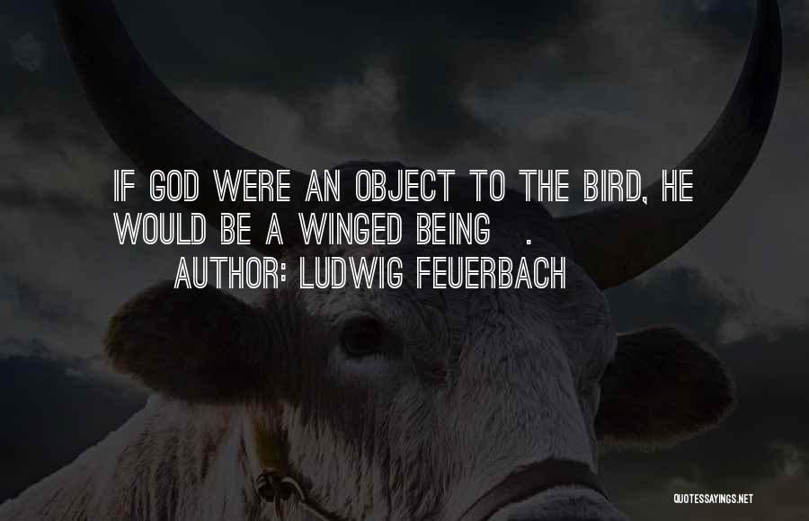 Ludwig Feuerbach Quotes: If God Were An Object To The Bird, He Would Be A Winged Being[.]