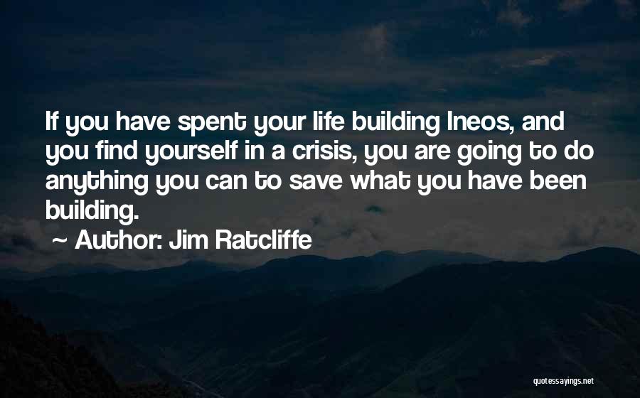 Jim Ratcliffe Quotes: If You Have Spent Your Life Building Ineos, And You Find Yourself In A Crisis, You Are Going To Do