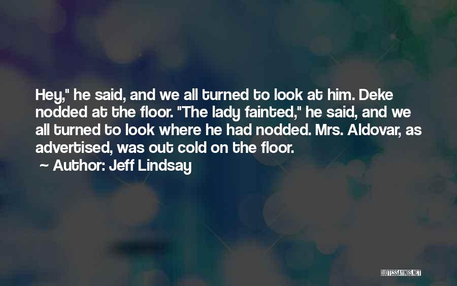 Jeff Lindsay Quotes: Hey, He Said, And We All Turned To Look At Him. Deke Nodded At The Floor. The Lady Fainted, He