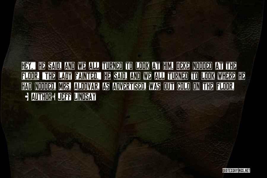 Jeff Lindsay Quotes: Hey, He Said, And We All Turned To Look At Him. Deke Nodded At The Floor. The Lady Fainted, He