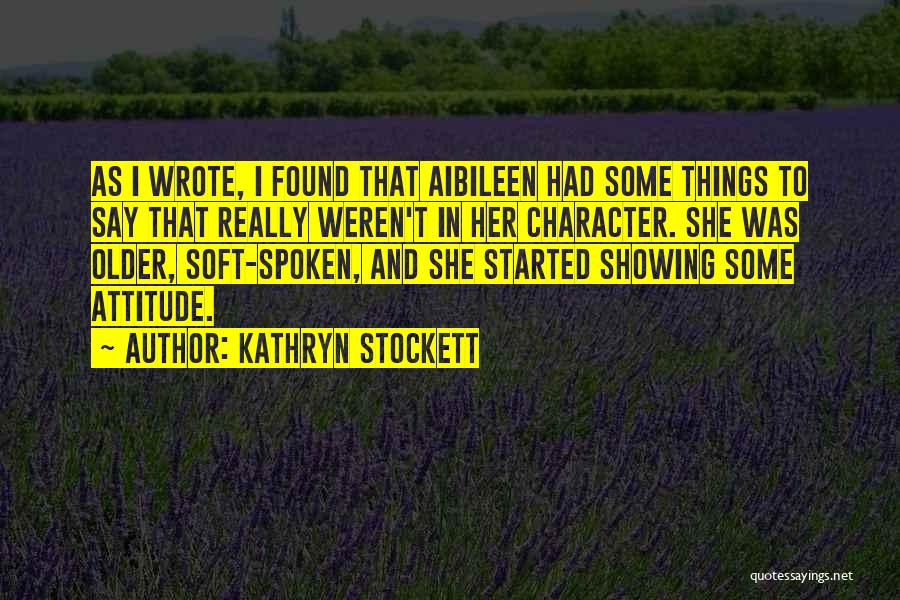 Kathryn Stockett Quotes: As I Wrote, I Found That Aibileen Had Some Things To Say That Really Weren't In Her Character. She Was