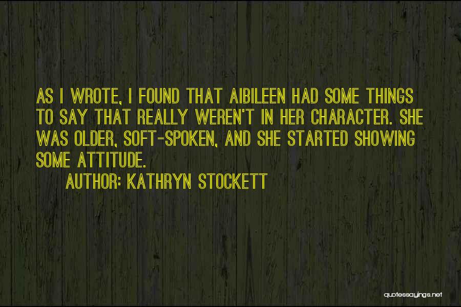 Kathryn Stockett Quotes: As I Wrote, I Found That Aibileen Had Some Things To Say That Really Weren't In Her Character. She Was