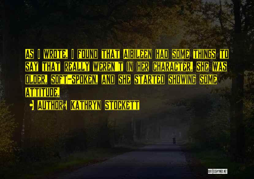 Kathryn Stockett Quotes: As I Wrote, I Found That Aibileen Had Some Things To Say That Really Weren't In Her Character. She Was