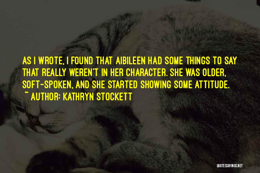 Kathryn Stockett Quotes: As I Wrote, I Found That Aibileen Had Some Things To Say That Really Weren't In Her Character. She Was