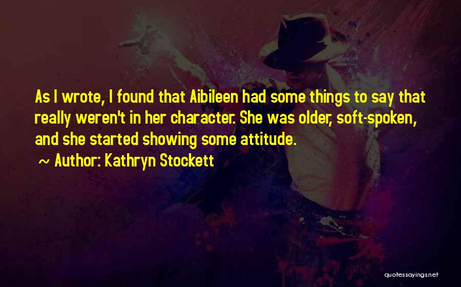 Kathryn Stockett Quotes: As I Wrote, I Found That Aibileen Had Some Things To Say That Really Weren't In Her Character. She Was