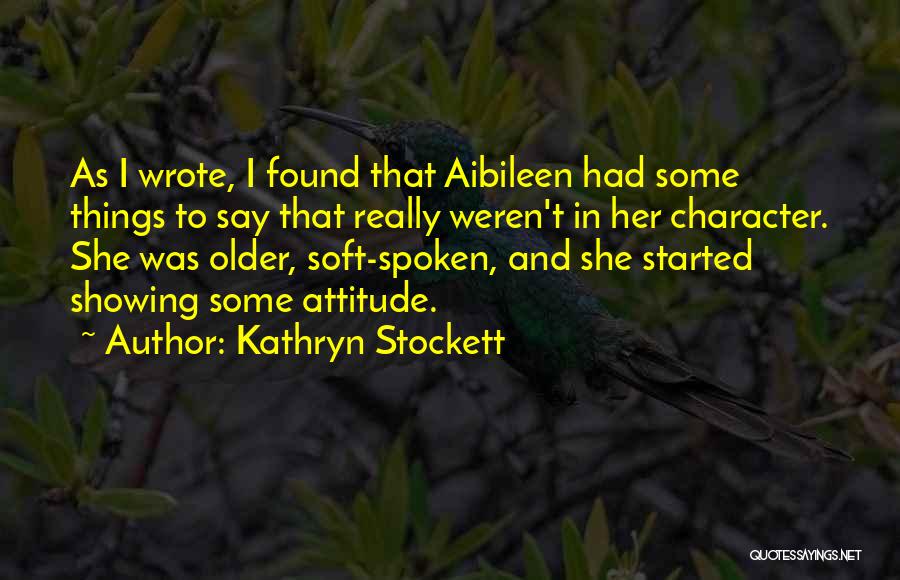 Kathryn Stockett Quotes: As I Wrote, I Found That Aibileen Had Some Things To Say That Really Weren't In Her Character. She Was