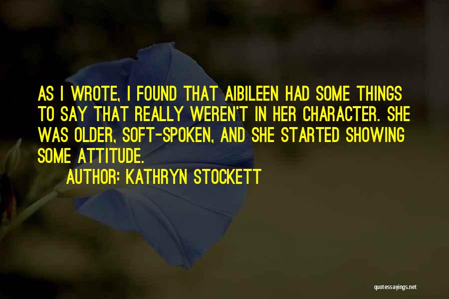 Kathryn Stockett Quotes: As I Wrote, I Found That Aibileen Had Some Things To Say That Really Weren't In Her Character. She Was