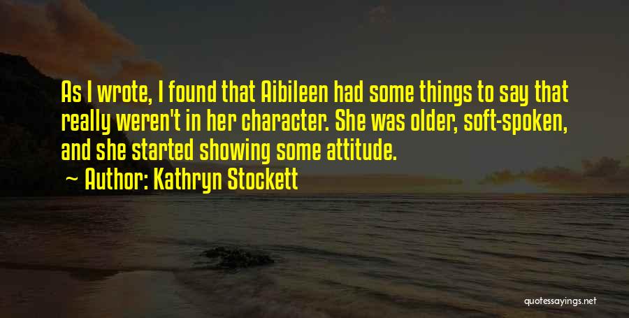 Kathryn Stockett Quotes: As I Wrote, I Found That Aibileen Had Some Things To Say That Really Weren't In Her Character. She Was