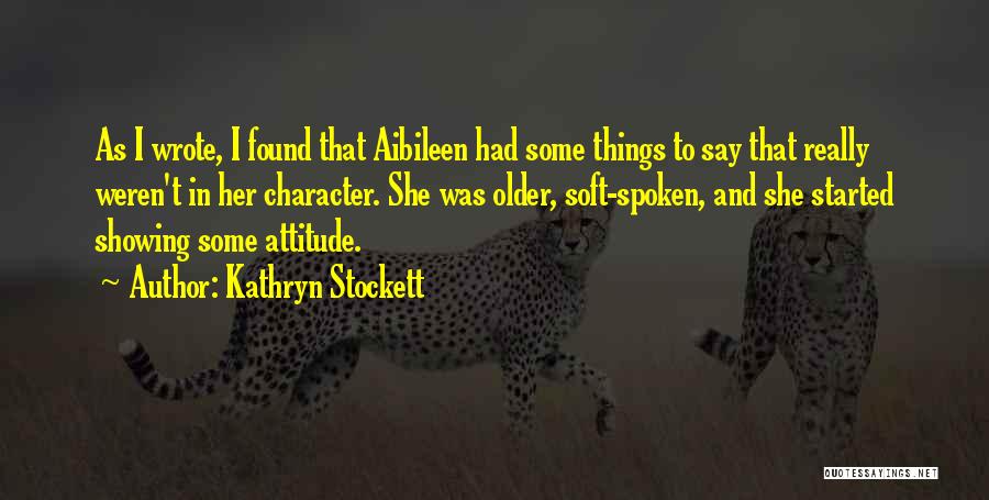 Kathryn Stockett Quotes: As I Wrote, I Found That Aibileen Had Some Things To Say That Really Weren't In Her Character. She Was