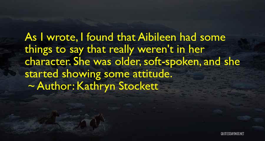 Kathryn Stockett Quotes: As I Wrote, I Found That Aibileen Had Some Things To Say That Really Weren't In Her Character. She Was