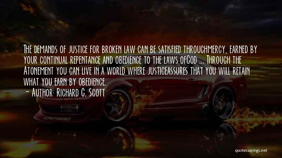 Richard G. Scott Quotes: The Demands Of Justice For Broken Law Can Be Satisfied Throughmercy, Earned By Your Continual Repentance And Obedience To The