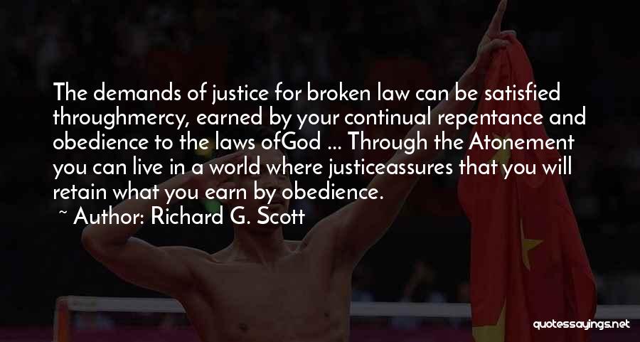Richard G. Scott Quotes: The Demands Of Justice For Broken Law Can Be Satisfied Throughmercy, Earned By Your Continual Repentance And Obedience To The