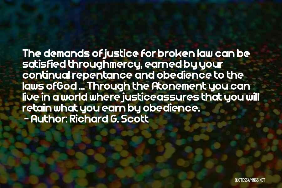 Richard G. Scott Quotes: The Demands Of Justice For Broken Law Can Be Satisfied Throughmercy, Earned By Your Continual Repentance And Obedience To The