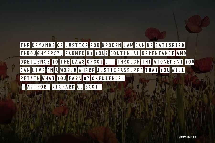 Richard G. Scott Quotes: The Demands Of Justice For Broken Law Can Be Satisfied Throughmercy, Earned By Your Continual Repentance And Obedience To The