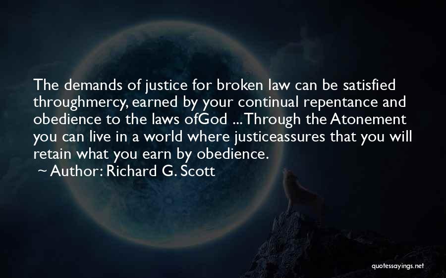 Richard G. Scott Quotes: The Demands Of Justice For Broken Law Can Be Satisfied Throughmercy, Earned By Your Continual Repentance And Obedience To The