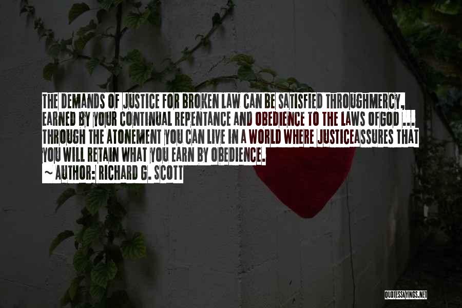 Richard G. Scott Quotes: The Demands Of Justice For Broken Law Can Be Satisfied Throughmercy, Earned By Your Continual Repentance And Obedience To The