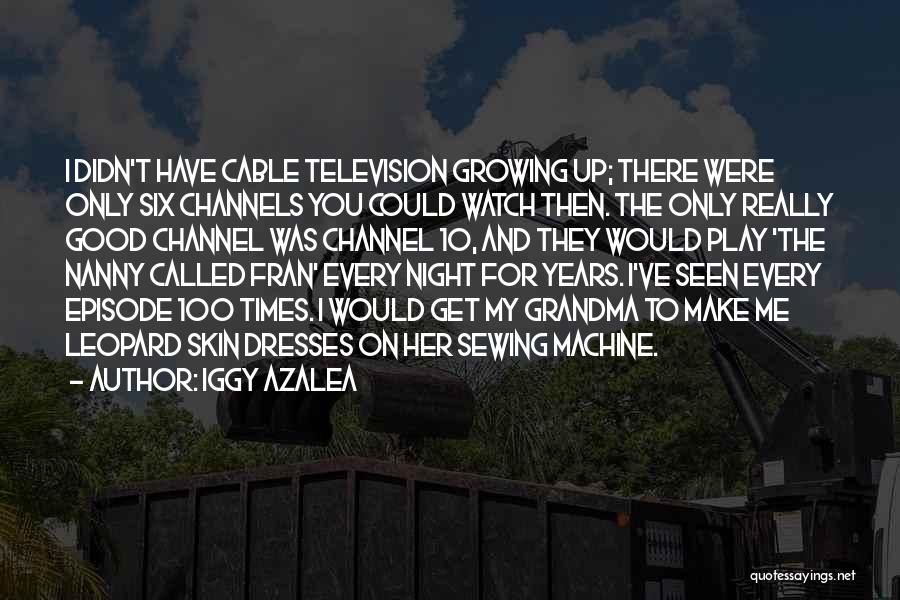 Iggy Azalea Quotes: I Didn't Have Cable Television Growing Up; There Were Only Six Channels You Could Watch Then. The Only Really Good