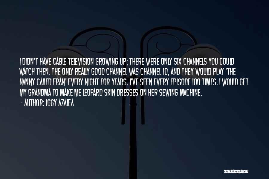 Iggy Azalea Quotes: I Didn't Have Cable Television Growing Up; There Were Only Six Channels You Could Watch Then. The Only Really Good