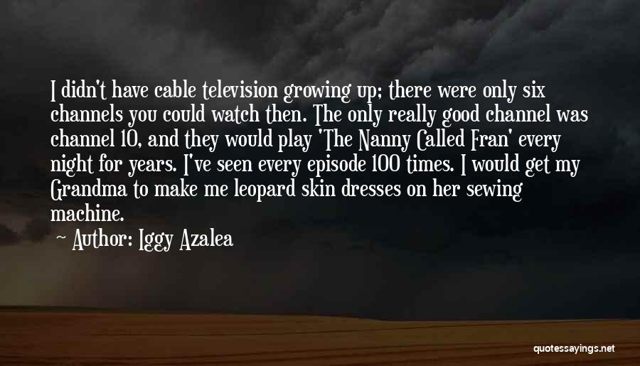 Iggy Azalea Quotes: I Didn't Have Cable Television Growing Up; There Were Only Six Channels You Could Watch Then. The Only Really Good