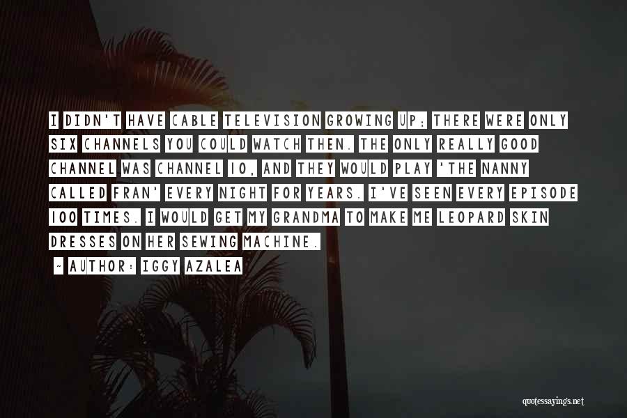 Iggy Azalea Quotes: I Didn't Have Cable Television Growing Up; There Were Only Six Channels You Could Watch Then. The Only Really Good