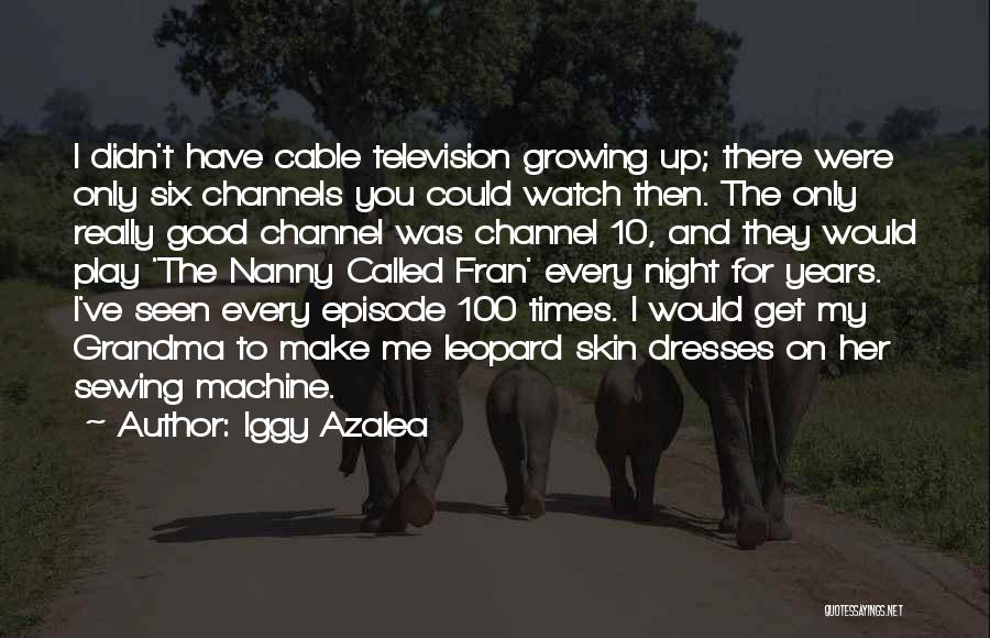 Iggy Azalea Quotes: I Didn't Have Cable Television Growing Up; There Were Only Six Channels You Could Watch Then. The Only Really Good