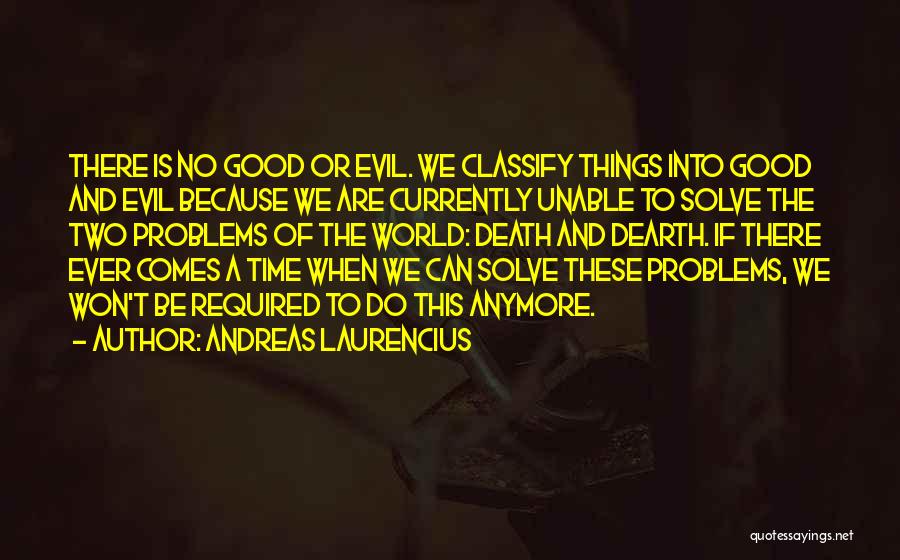 Andreas Laurencius Quotes: There Is No Good Or Evil. We Classify Things Into Good And Evil Because We Are Currently Unable To Solve